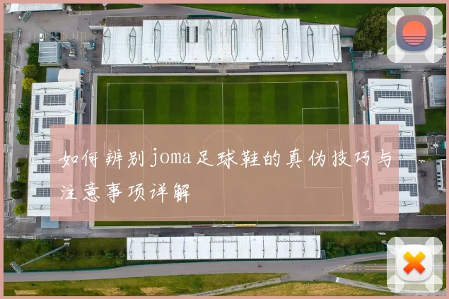 如何辨别joma足球鞋的真伪技巧与注意事项详解