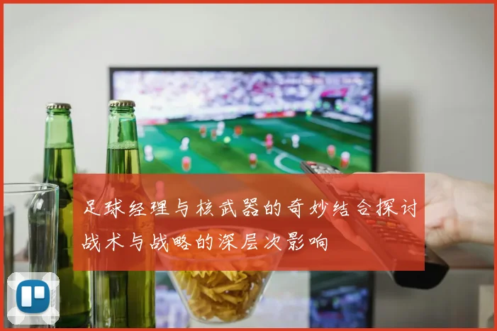 足球经理与核武器的奇妙结合探讨战术与战略的深层次影响