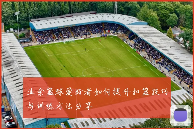 业余篮球爱好者如何提升扣篮技巧与训练方法分享