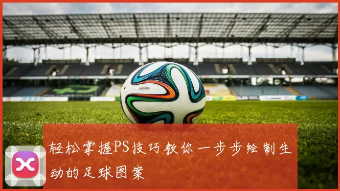 轻松掌握PS技巧教你一步步绘制生动的足球图案