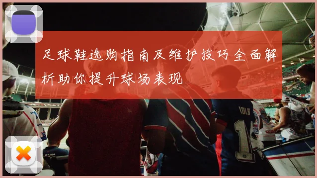 足球鞋选购指南及维护技巧全面解析助你提升球场表现