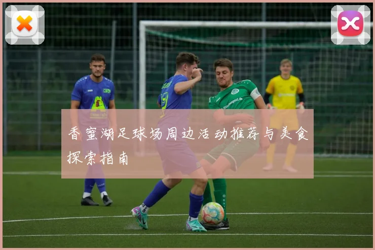 香蜜湖足球场周边活动推荐与美食探索指南