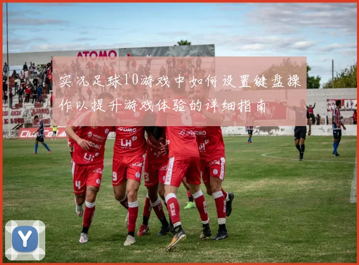 实况足球10游戏中如何设置键盘操作以提升游戏体验的详细指南
