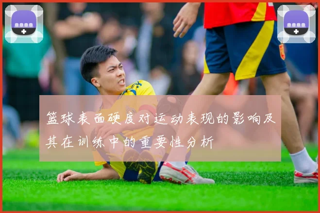 篮球表面硬度对运动表现的影响及其在训练中的重要性分析