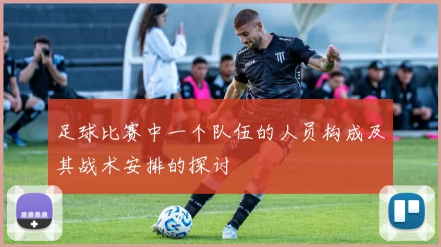 足球比赛中一个队伍的人员构成及其战术安排的探讨