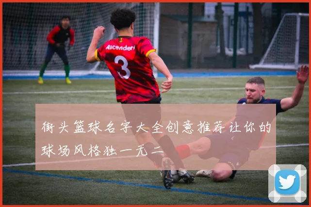 街头篮球名字大全创意推荐让你的球场风格独一无二